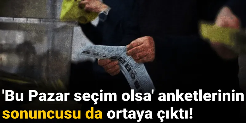 'Bu Pazar seçim olsa' anketlerinin sonuncusu da ortaya çıktı!