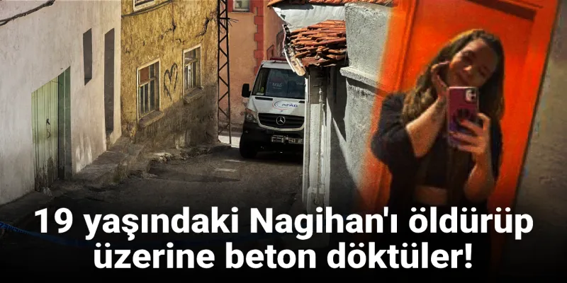 Nagihan'ı Öldürüp Betona Gömdüler! Aile Meclisi Kararı mı?