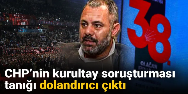 CHP Kurultayında Şok İddia: Tanığı Dolandırıcı mı Çıktı?
