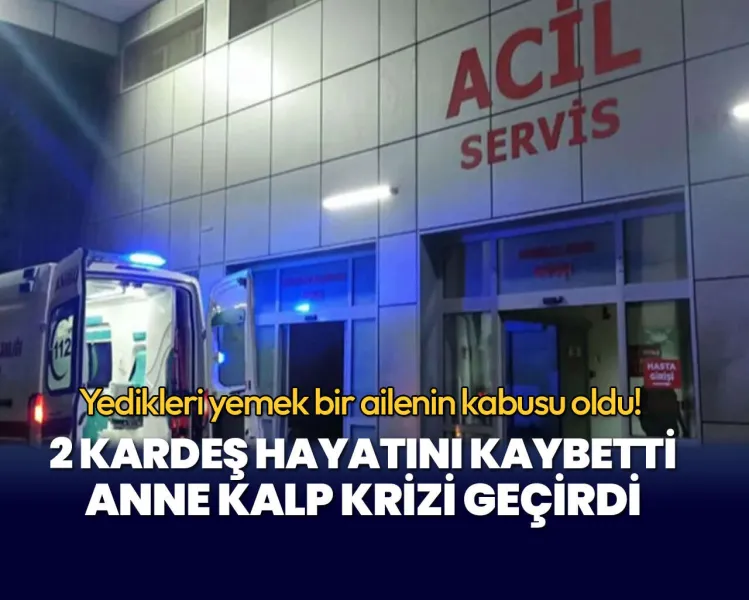 Zehirli Yemek Faciası! 2 Kardeş Öldü, Anne Kalp Krizi Geçirdi